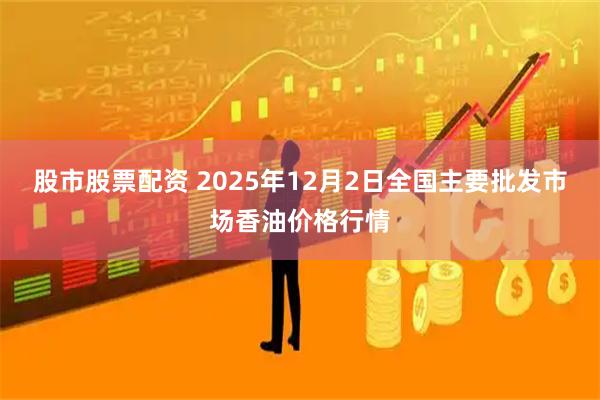 股市股票配资 2025年12月2日全国主要批发市场香油价格行情