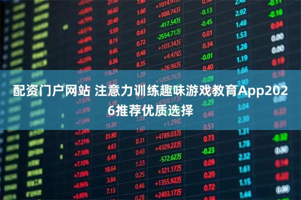 配资门户网站 注意力训练趣味游戏教育App2026推荐优质选择