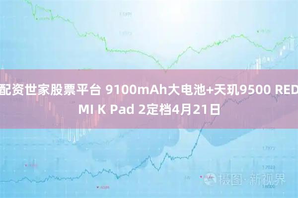 配资世家股票平台 9100mAh大电池+天玑9500 REDMI K Pad 2定档4月21日
