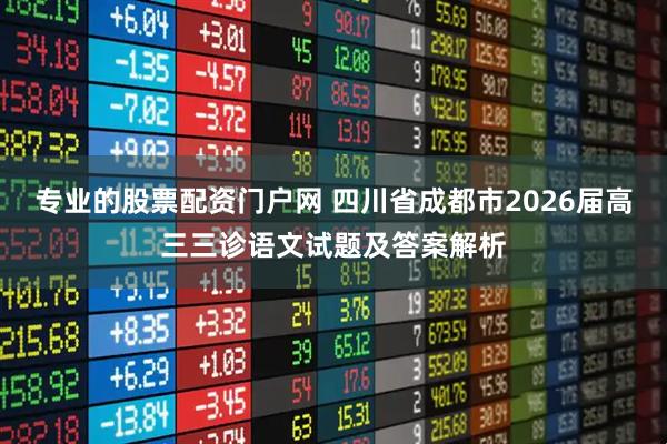 专业的股票配资门户网 四川省成都市2026届高三三诊语文试题及答案解析