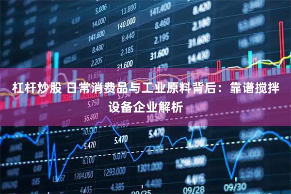 杠杆炒股 日常消费品与工业原料背后：靠谱搅拌设备企业解析