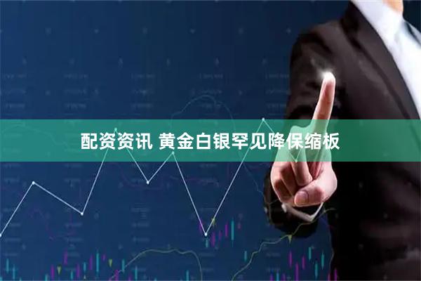 配资资讯 黄金白银罕见降保缩板