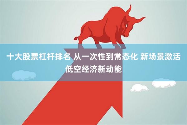 十大股票杠杆排名 从一次性到常态化 新场景激活低空经济新动能