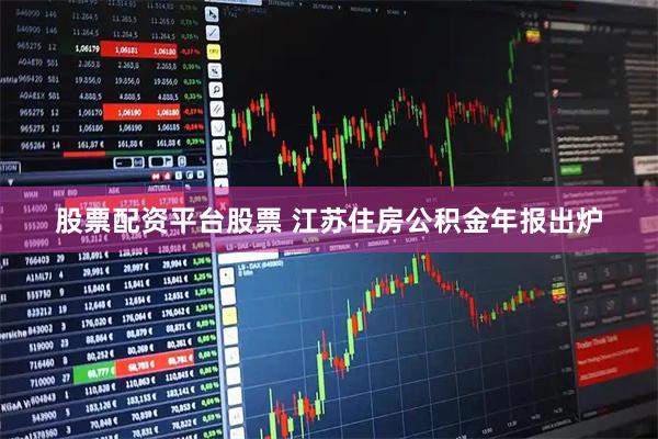 股票配资平台股票 江苏住房公积金年报出炉