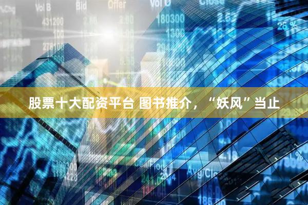 股票十大配资平台 图书推介，“妖风”当止